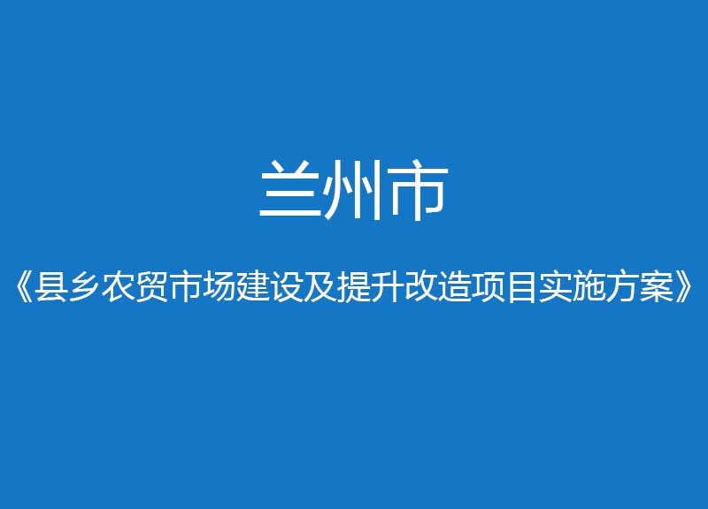 蘭州市縣鄉(xiāng)農貿市場建設提升改造項目實施方案