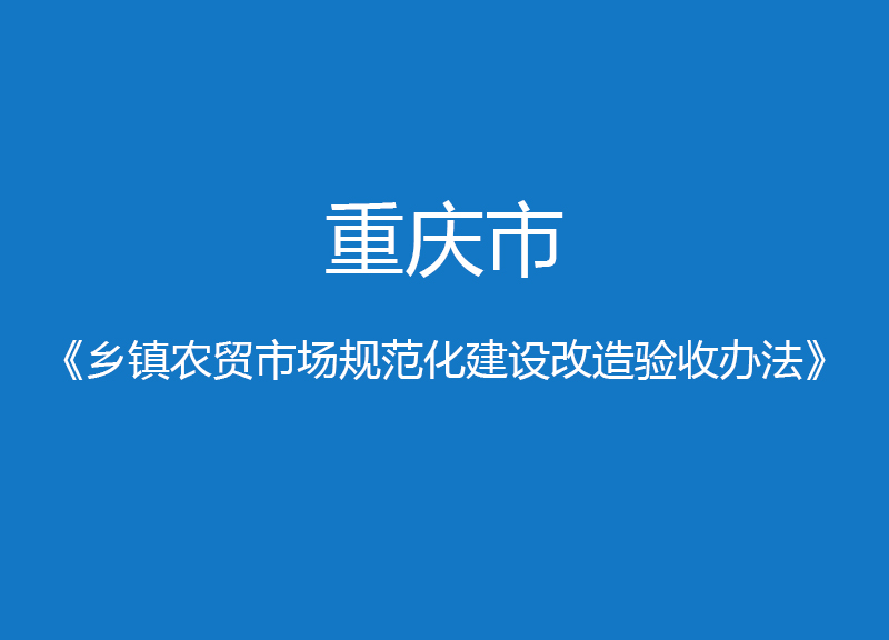 重慶市鄉(xiāng)鎮(zhèn)農貿市場規(guī)范化建設改造驗收辦法