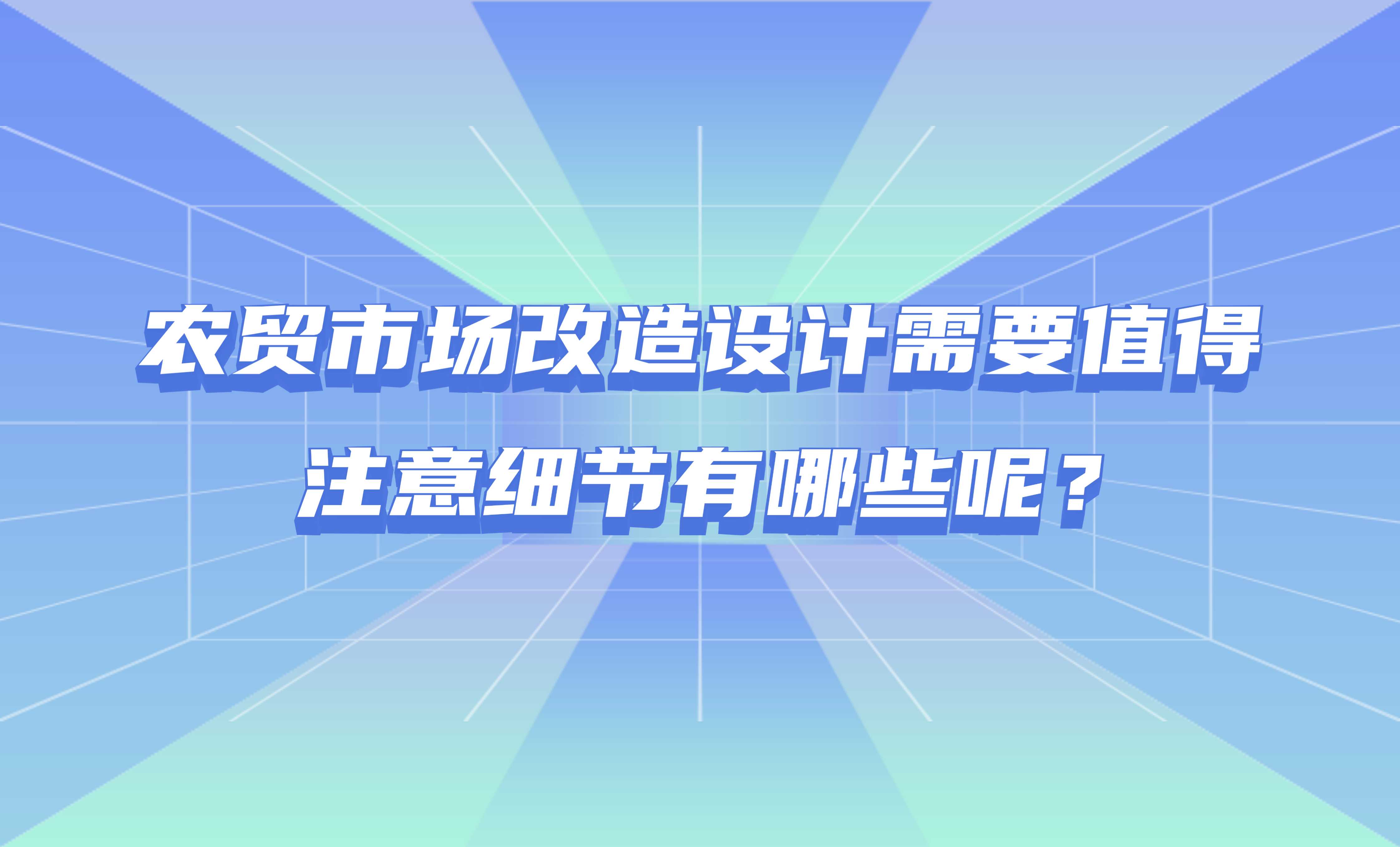 農(nóng)貿(mào)市場改造設(shè)計需要值得注意細(xì)節(jié)有哪些呢？