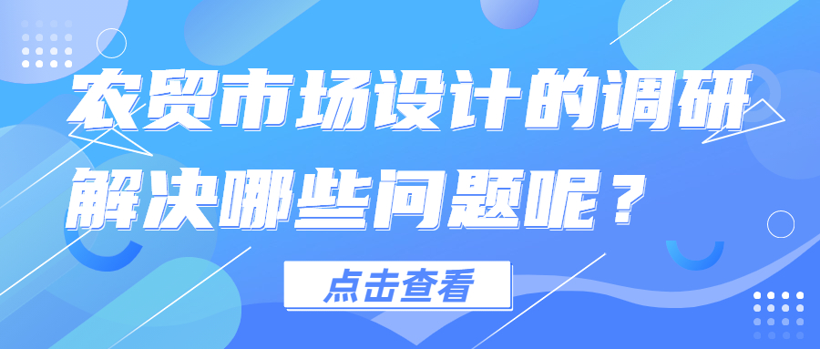 農(nóng)貿(mào)市場(chǎng)設(shè)計(jì)的調(diào)研解決哪些問題呢？
