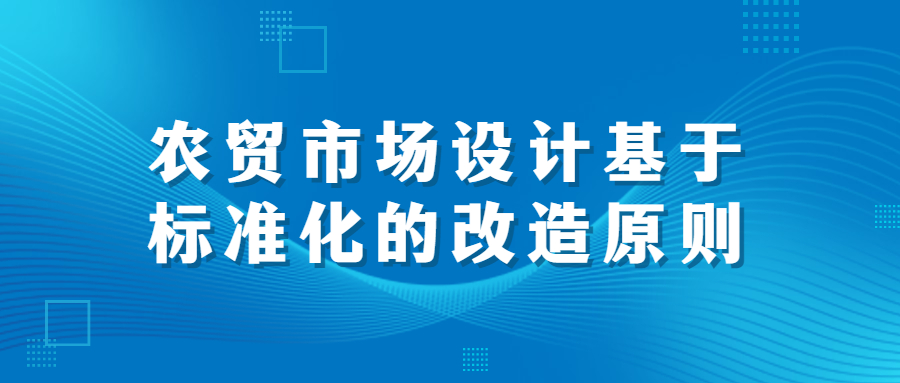 農(nóng)貿(mào)市場(chǎng)設(shè)計(jì)基于標(biāo)準(zhǔn)化的改造原則