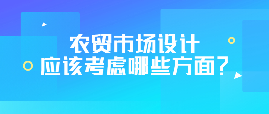 農(nóng)貿(mào)市場(chǎng)設(shè)計(jì)應(yīng)該考慮哪些方面？