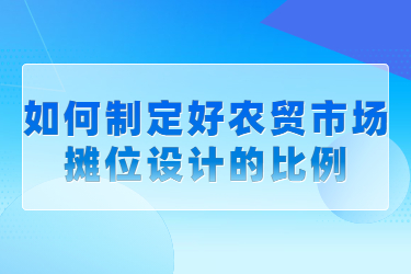 如何制定好農(nóng)貿(mào)市場(chǎng)攤位設(shè)計(jì)的比例