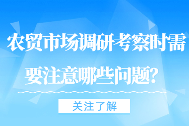 農(nóng)貿(mào)市場(chǎng)調(diào)研考察時(shí)需要注意哪些問(wèn)題？