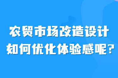 農(nóng)貿(mào)市場改造設(shè)計(jì)如何優(yōu)化體驗(yàn)感呢？
