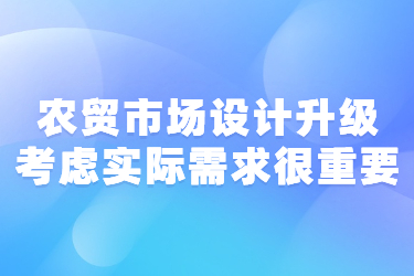 農(nóng)貿(mào)市場(chǎng)設(shè)計(jì)升級(jí)考慮實(shí)際需求很重要