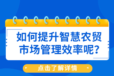 如何提升智慧農(nóng)貿(mào)市場(chǎng)管理效率呢？