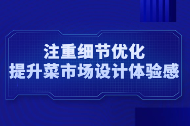 注重細(xì)節(jié)優(yōu)化，提升菜市場(chǎng)設(shè)計(jì)體驗(yàn)感