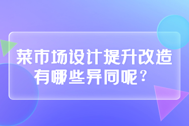 菜市場(chǎng)設(shè)計(jì)提升改造有哪些異同呢？