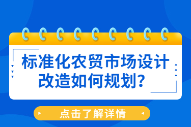 標(biāo)準(zhǔn)化農(nóng)貿(mào)市場設(shè)計(jì)改造如何規(guī)劃？