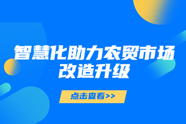 智慧化助力農(nóng)貿(mào)市場改造升級(jí)