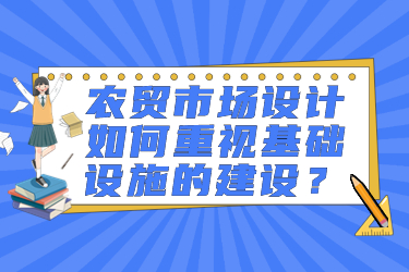 農(nóng)貿(mào)市場(chǎng)設(shè)計(jì)如何重視基礎(chǔ)設(shè)施的建設(shè)？