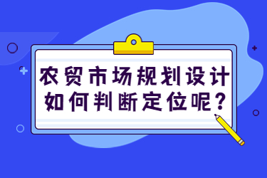 農(nóng)貿(mào)市場(chǎng)規(guī)劃設(shè)計(jì)如何判斷定位呢？