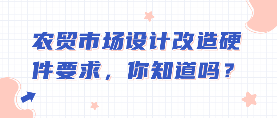 農(nóng)貿(mào)市場(chǎng)設(shè)計(jì)改造硬件要求，你知道嗎？