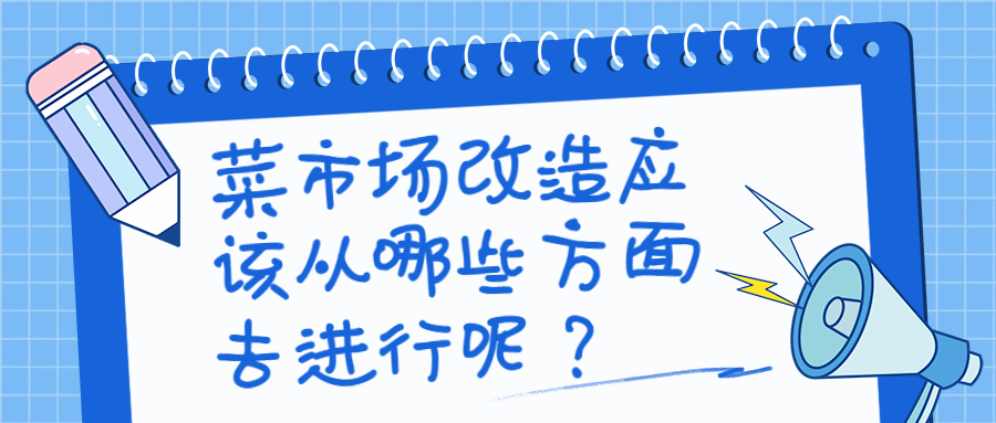 菜市場改造應(yīng)該從哪些方面去進(jìn)行呢？